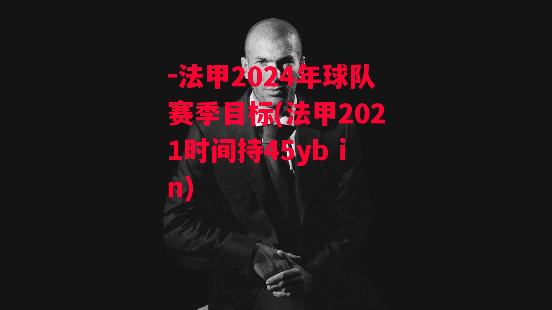 -法甲2024年球队赛季目标(法甲2021时间持45yb in)